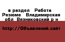  в раздел : Работа » Резюме . Владимирская обл.,Вязниковский р-н